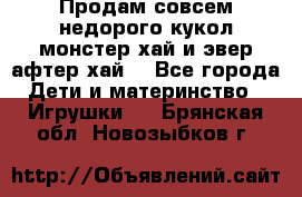 Продам совсем недорого кукол монстер хай и эвер афтер хай  - Все города Дети и материнство » Игрушки   . Брянская обл.,Новозыбков г.